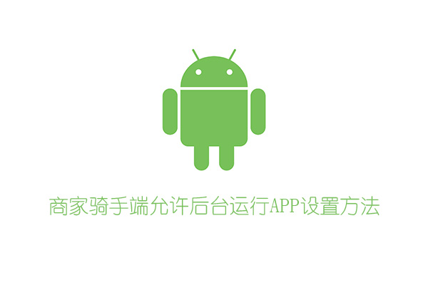 商家騎手端允許后臺運行APP設置方法（安卓）