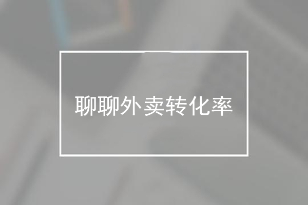為什么用戶一眼略過，聊聊外賣轉化率那些事